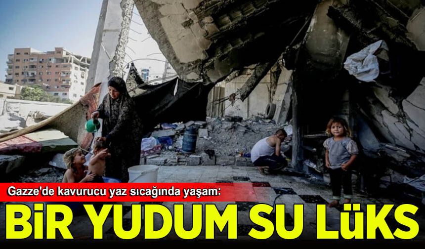 Gazze'de kavurucu yaz sıcağında yaşam: Bir yudum su dahi bulmak lüks