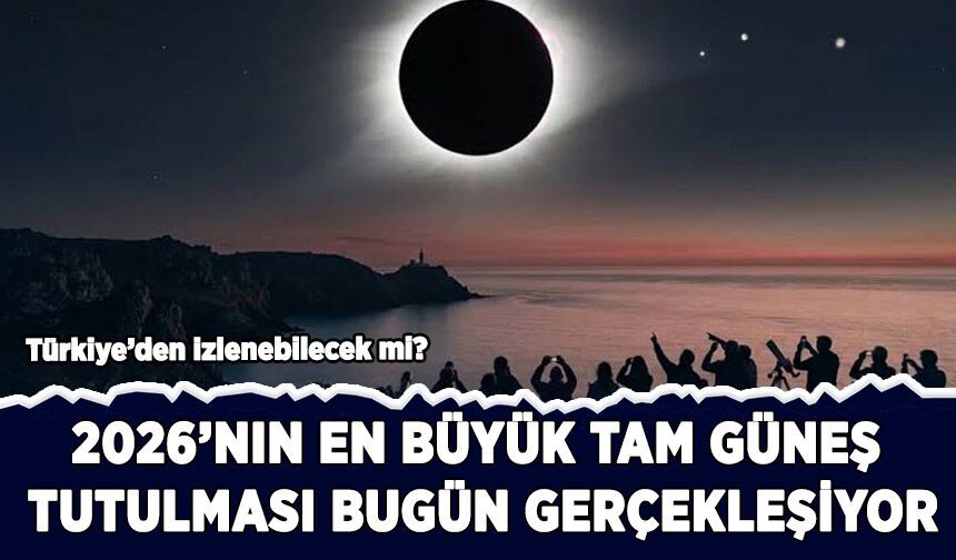 2026'nın en büyük tam güneş tutulması bugün gerçekleşiyor