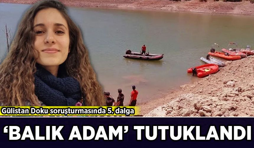 Gülistan Doku soruşturmasında yeni gelişme: 'Balık adam' tutuklandı!
