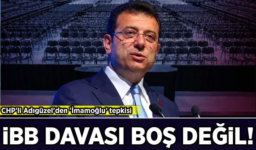 CHP'li Adıgüzel'den 'İmamoğlu' tepkisi: 'İBB davası boş değil'