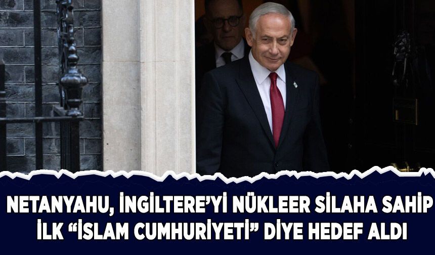 Netanyahu, İngiltere'yi "İslam Cumhuriyeti" diye hedef aldı
