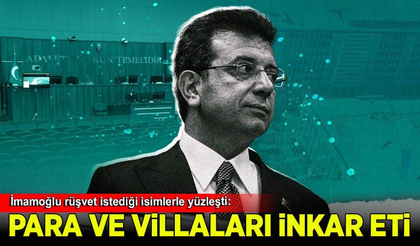 İmamoğlu rüşvet istediği isimlerle yüzleşti: Para ve villayı inkar etti...