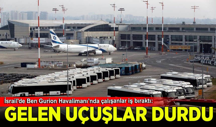 İsrail'de Ben Gurion Havalimanı’nda çalışanlar iş bıraktı: Gelen uçuşlar durduruldu