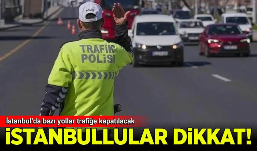 İstanbul'da bazı yollar trafiğe kapatılacak