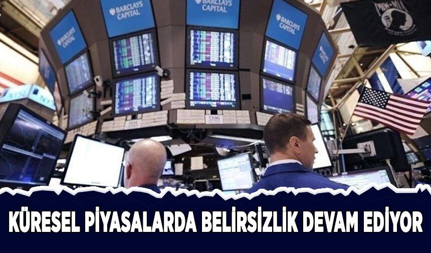 Küresel piyasalarda belirsizlik devam ediyor