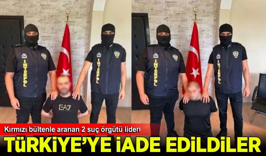 Kırmızı bültenle aranan 2 suç örgütü lideri Türkiye'ye iade edildi