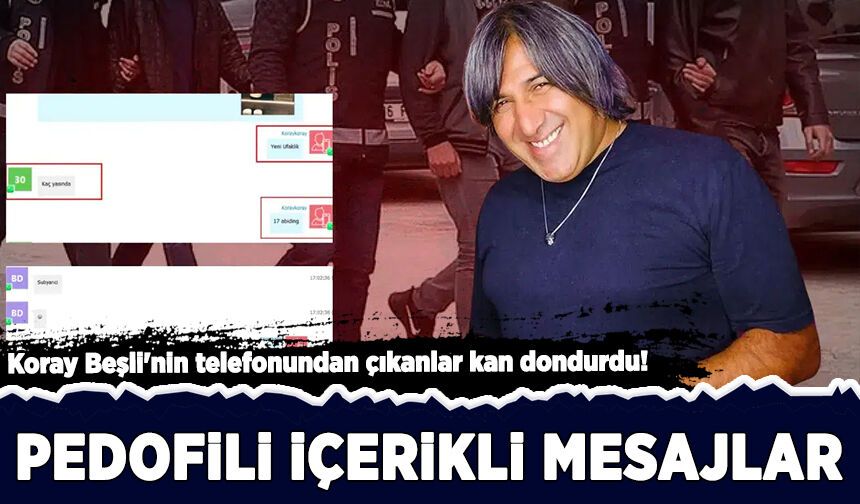 Koray Beşli'nin telefonundan çıkanlar kan dondurdu: Pedofili içerikli mesajlar