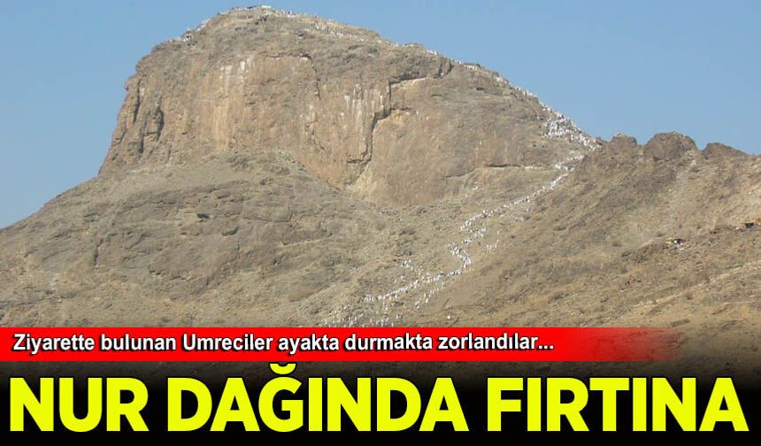 Mekke'deki Nur Dağı’nda aniden etkili olan fırtına ve şiddetli rüzgar, ziyarette bulunan umrecilere zor anlar yaşattı.