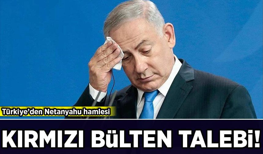 Türkiye harekete geçti: Netanyahu için kırmızı bülten talebi