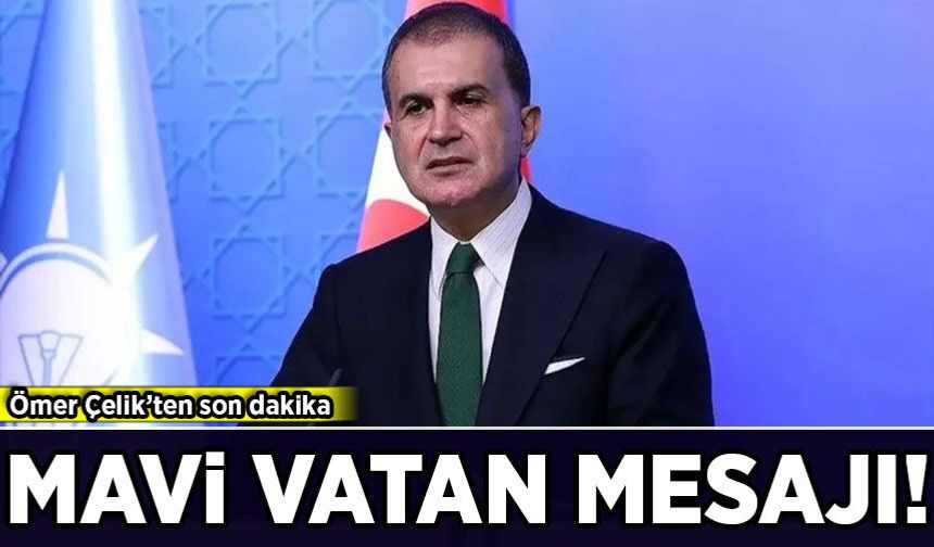 Ömer Çelik'ten son dakika Mavi Vatan mesajı