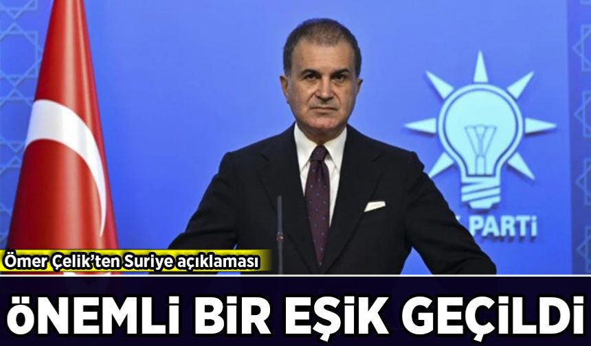 Ömer Çelik’ten Suriye açıklaması: Önemli bir eşik geçildi