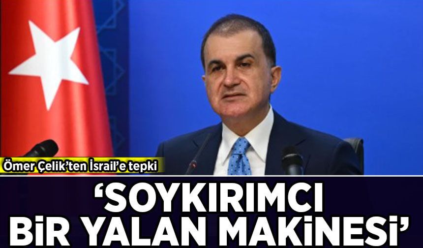 Ömer Çelik’ten İsrail’e tepki: Soykırım örgütü aynı zamanda bir 'yalan makinesi'