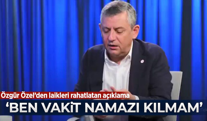 Özgür Özel'den Laikleri rahatlatan açıklama: Ben vakit namazı kılmam