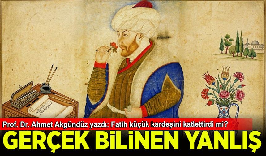 Prof. Dr. Ahmet Akgündüz yazdı: Fatih küçük kardeşini katlettirdi mi?
