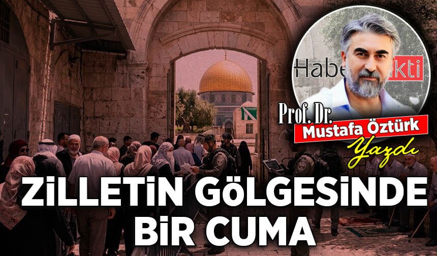 Prof. Dr. Mustafa Öztürk yazdı: Zilletin gölgesinde bir Cuma