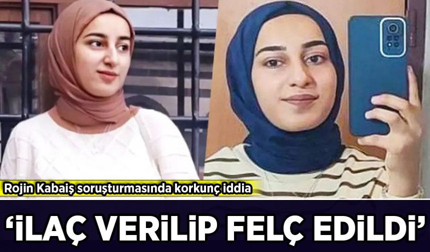 Rojin Kabaiş dosyasında korkunç şüphe: 'İlaç verilip felç edildi'