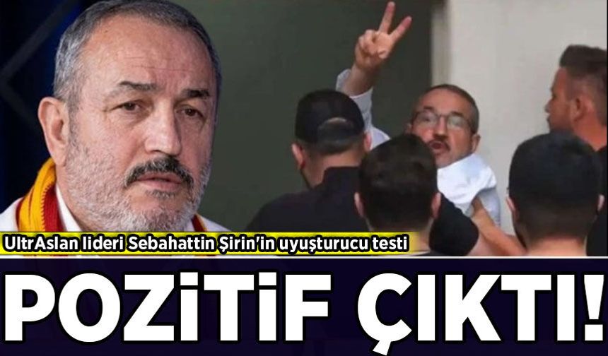 UltrAslan lideri Sebahattin Şirin'in uyuşturucu testi pozitif çıktı