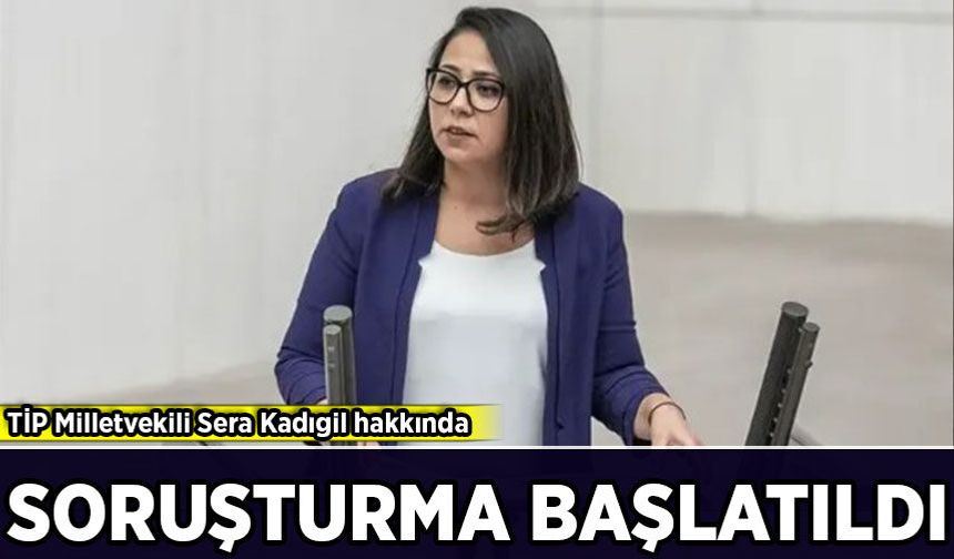 TİP Milletvekili Sera Kadıgil hakkında soruşturma başlatıldı