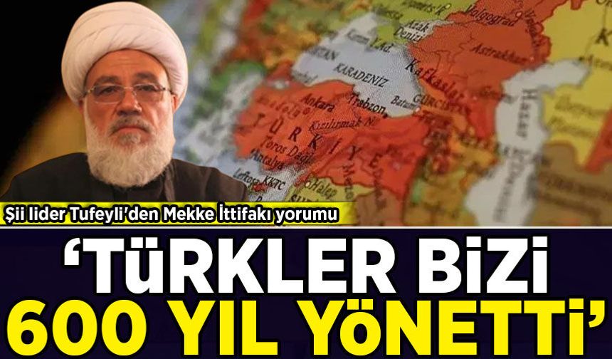 Şii lider Tufeyli'den Mekke İttifakı yorumu: 'Türkler bizi 600 yıl yönetti'