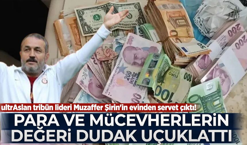 ultrAslan tribün lideri Muzaffer Şirin'in evinden servet çıktı! Para ve mücevherlerin değeri dudak uçuklattı