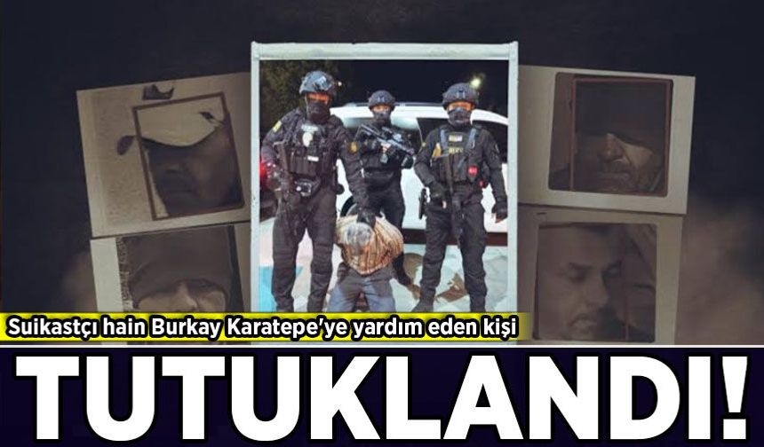 Suikastçı hain Burkay Karatepe'ye yardım eden kişi tutuklandı