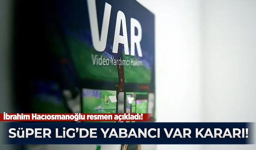 İbrahim Hacıosmanoğlu resmen açıkladı: Süper Lig'de yabancı VAR kararı!