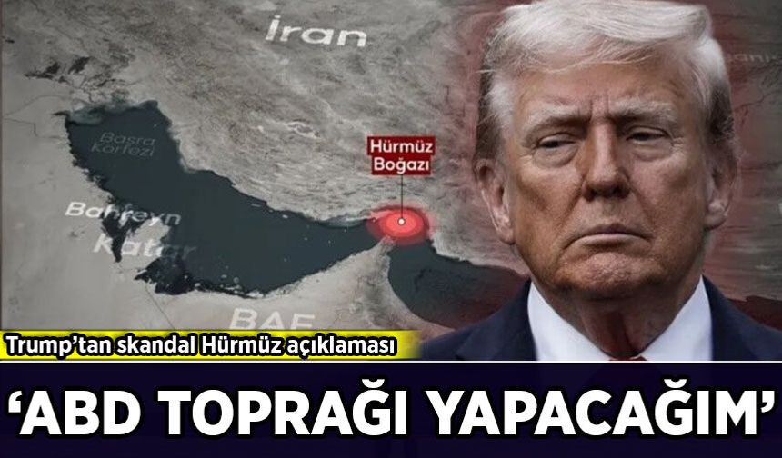 Trump’tan skandal Hürmüz açıklaması: 'Amerikan toprağı ilan edeceğim'
