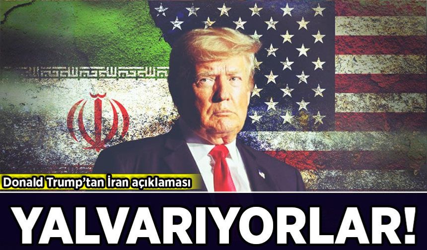 Donald Trump’tan İran açıklaması: Yalvarıyorlar!