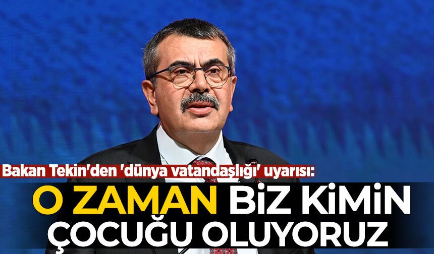 Bakan Tekin'den 'dünya vatandaşlığı' uyarısı: O zaman biz kimin çocuğu oluyoruz