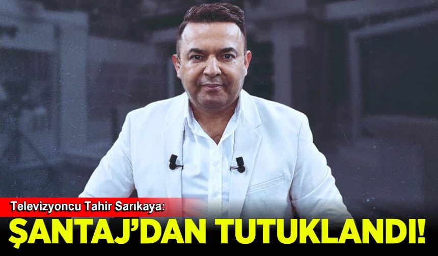 Televizyoncu Tahir Sarıkaya tutuklandı