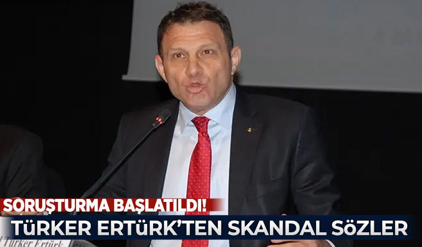 Skandal sözler! Türker Ertürk hakkında soruşturma başlatıldı