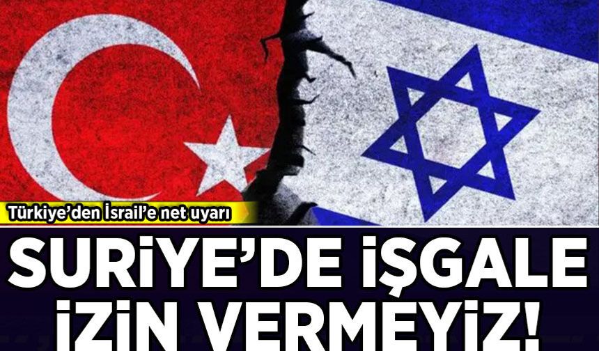 Türkiye’den İsrail’e net uyarı: Suriye'de işgale izin vermeyiz!