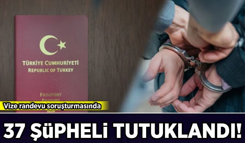 Vize randevu soruşturmasında yeni gelişme: 37 şüpheli tutuklandı