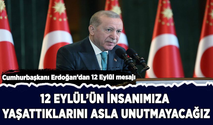 Erdoğan: 12 Eylül'ün insanımıza yaşattıklarını asla unutmayacağız