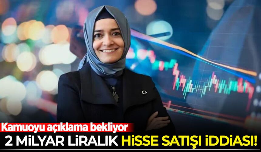 '2 Milyar liralık hisse satışı' iddiası sosyal medyayı salladı: Kamuoyu açıklama bekliyor
