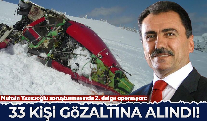 Muhsin Yazıcıoğlu soruşturmasında 2. dalga operasyon: 33 kişi gözaltında