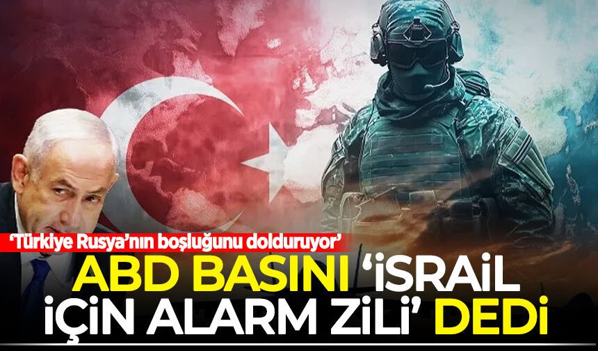 ABD basını 'İsrail için alarm zili' dedi: Türkiye Rusya’nın boşluğunu dolduruyor