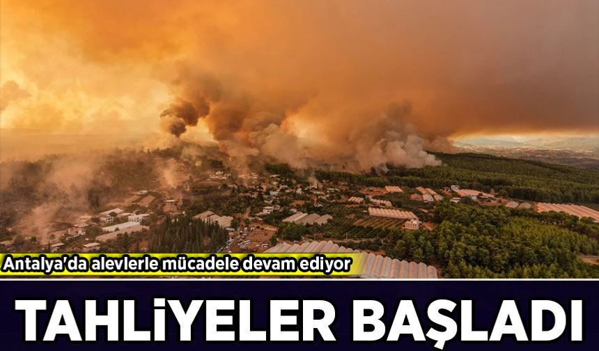Antalya'da alevlerle mücadele devam ediyor: Tahliyeler başladı