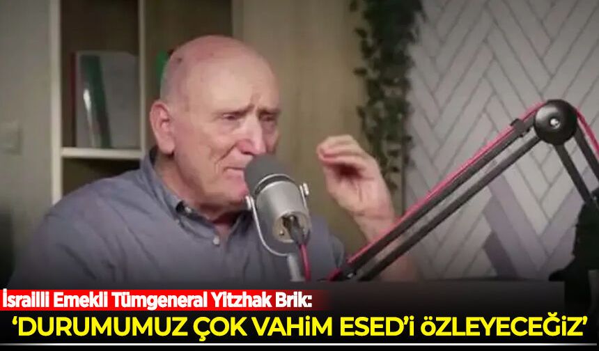 İsrailli Emekli Tümgeneral Yitzhak Brik: Durumumuz çok vahim, Esed'i özleyeceğiz