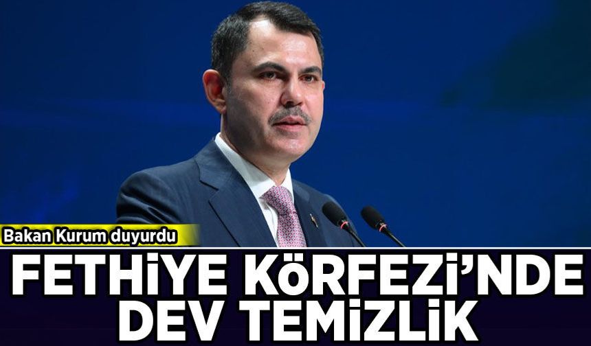 Bakan Kurum duyurdu: Fethiye Körfezi’nde dev temizlik!