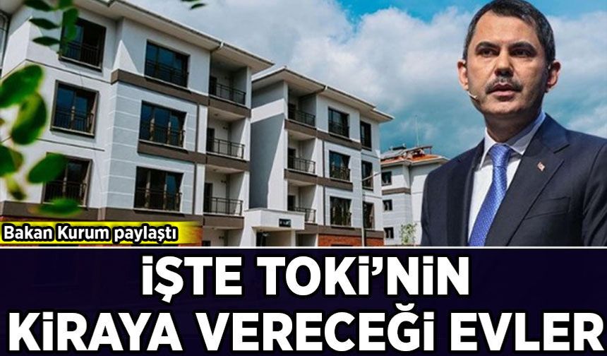 Bakan Kurum paylaştı: İşte TOKİ'nin kiraya vereceği evler