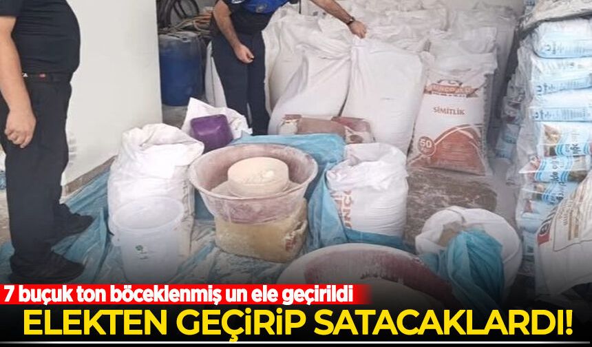 Elekten geçirip satacaklardı: 7 buçuk ton böceklenmiş un ele geçirildi