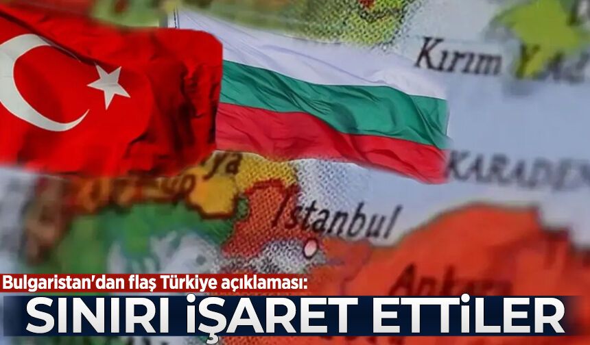 Bulgaristan'dan flaş Türkiye açıklaması: Sınırı işaret ettiler