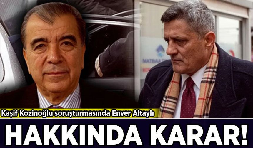 Kaşif Kozinoğlu soruşturmasında Enver Altaylı hakkında karar!