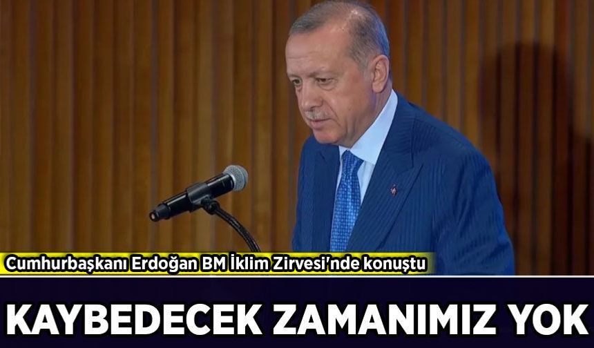 Cumhurbaşkanı Erdoğan BM İklim Zirvesi'nde konuştu: Kaybedecek zamanımız yok!
