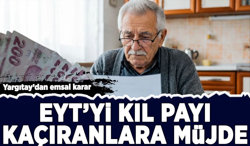 Yargıtay'dan emsal karar: EYT'yi kıl payı kaçıranlara müjde!