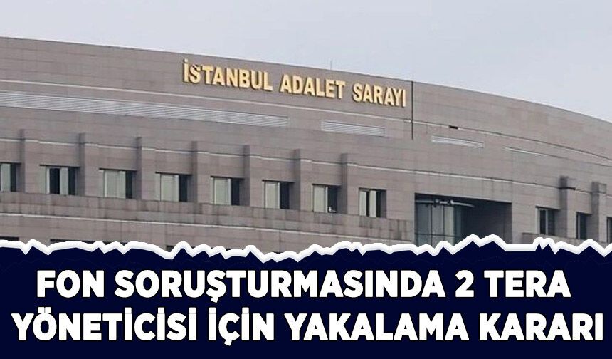 Fon soruşturmasında 2 Tera yöneticisi için yakalama kararı