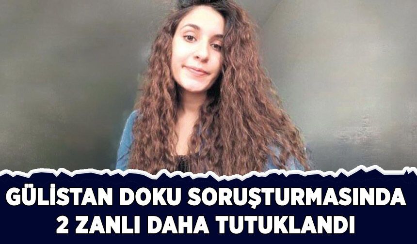 Gülistan Doku soruşturmasında 2 zanlı daha tutuklandı