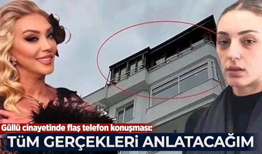 Güllü cinayetinde flaş telefon konuşması: Tüm gerçekleri anlatacağım