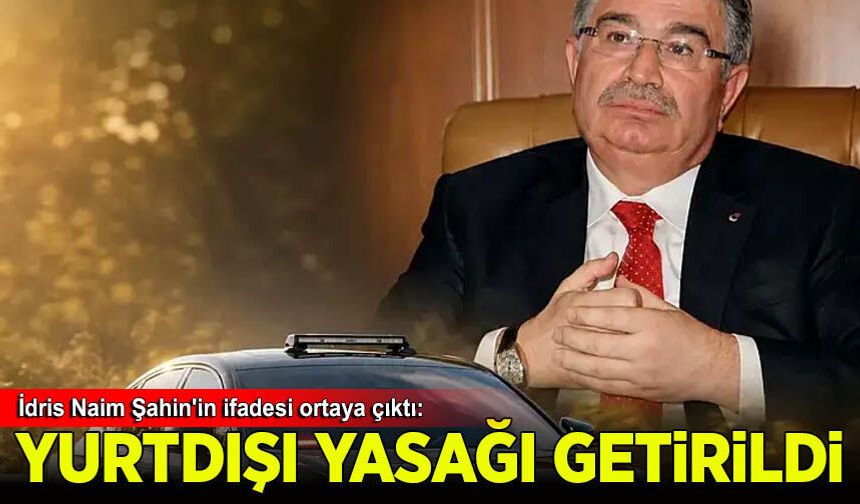 Eski Bakan İdris Naim Şahin'e yurt dışı çıkış yasağı getirildi